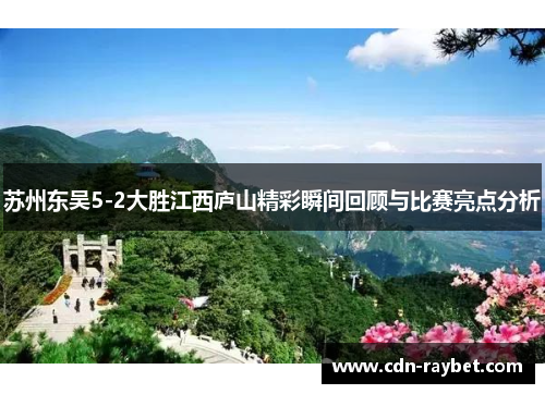 苏州东吴5-2大胜江西庐山精彩瞬间回顾与比赛亮点分析