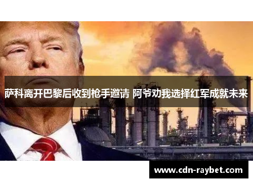 萨科离开巴黎后收到枪手邀请 阿爷劝我选择红军成就未来