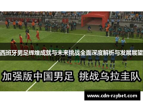 西班牙男足辉煌成就与未来挑战全面深度解析与发展展望 西班牙男足辉煌成就与未来挑战全面深度解析与发展展望