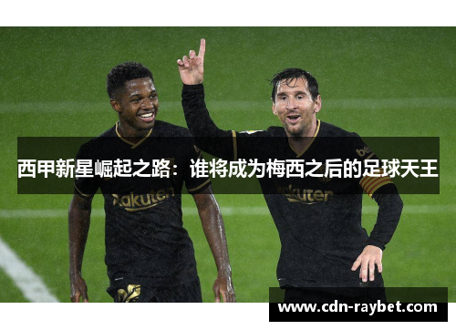 西甲新星崛起之路：谁将成为梅西之后的足球天王