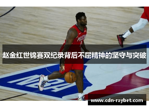 赵金红世锦赛双纪录背后不屈精神的坚守与突破