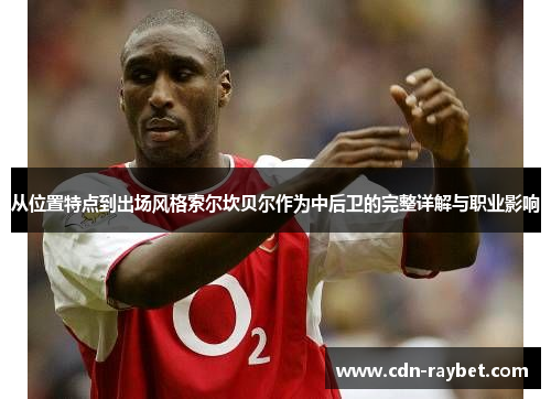 从位置特点到出场风格索尔坎贝尔作为中后卫的完整详解与职业影响