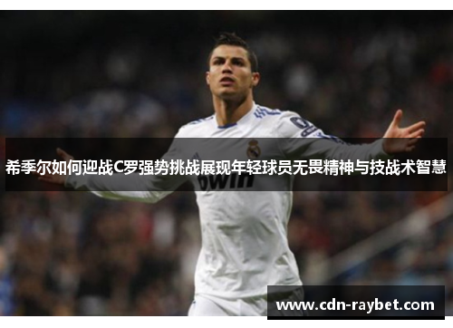 希季尔如何迎战C罗强势挑战展现年轻球员无畏精神与技战术智慧