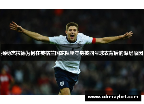 揭秘杰拉德为何在英格兰国家队坚守身披四号球衣背后的深层原因