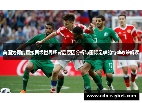 美国为何能直接晋级世界杯背后原因分析与国际足联的特殊政策解读