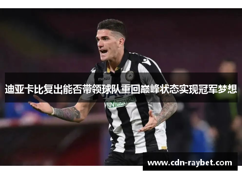 迪亚卡比复出能否带领球队重回巅峰状态实现冠军梦想 迪亚卡比复出能否带领球队重回巅峰状态实现冠军梦想