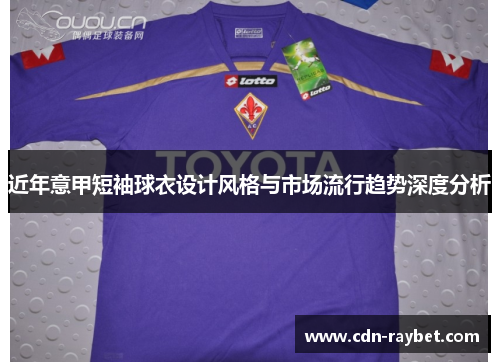 近年意甲短袖球衣设计风格与市场流行趋势深度分析