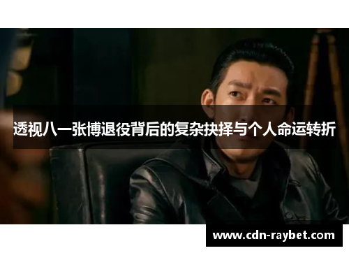 透视八一张博退役背后的复杂抉择与个人命运转折
