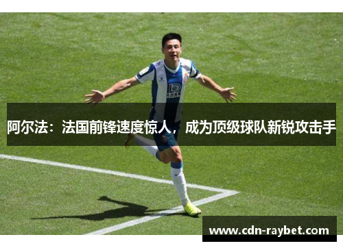 阿尔法：法国前锋速度惊人，成为顶级球队新锐攻击手