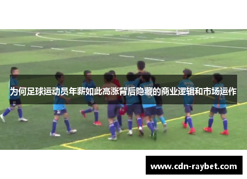 为何足球运动员年薪如此高涨背后隐藏的商业逻辑和市场运作
