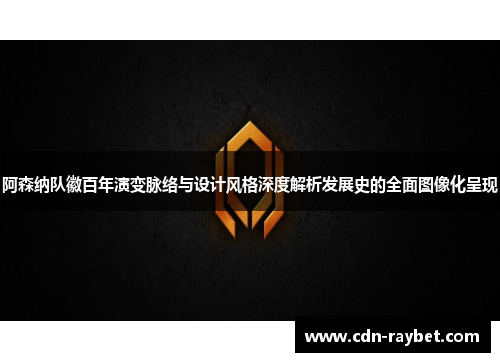 阿森纳队徽百年演变脉络与设计风格深度解析发展史的全面图像化呈现