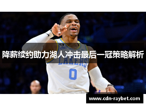降薪续约助力湖人冲击最后一冠策略解析 降薪续约助力湖人冲击最后一冠策略解析