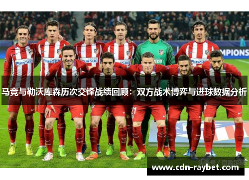马竞与勒沃库森历次交锋战绩回顾:双方战术博弈与进球数据分析 马竞与勒沃库森历次交锋战绩回顾:双方战术博弈与进球数据分析