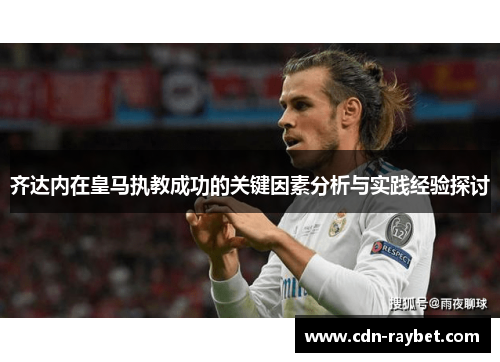 齐达内在皇马执教成功的关键因素分析与实践经验探讨