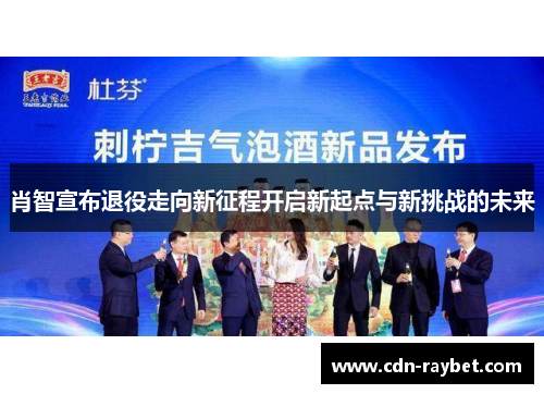 肖智宣布退役走向新征程开启新起点与新挑战的未来