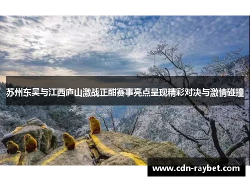 苏州东吴与江西庐山激战正酣赛事亮点呈现精彩对决与激情碰撞