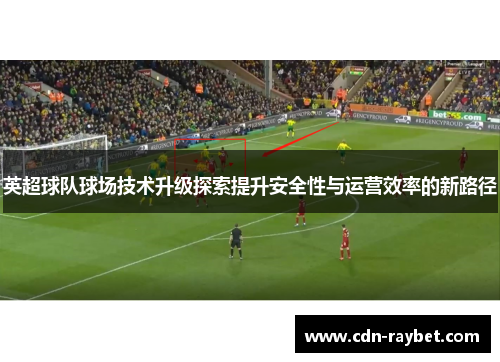 英超球队球场技术升级探索提升安全性与运营效率的新路径