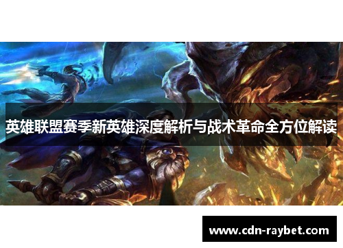 英雄联盟赛季新英雄深度解析与战术革命全方位解读 英雄联盟赛季新英雄深度解析与战术革命全方位解读