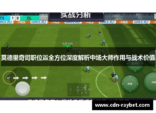 莫德里奇司职位置全方位深度解析中场大师作用与战术价值