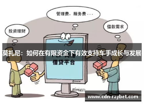 莫扎尼：如何在有限资金下有效支持车手成长与发展