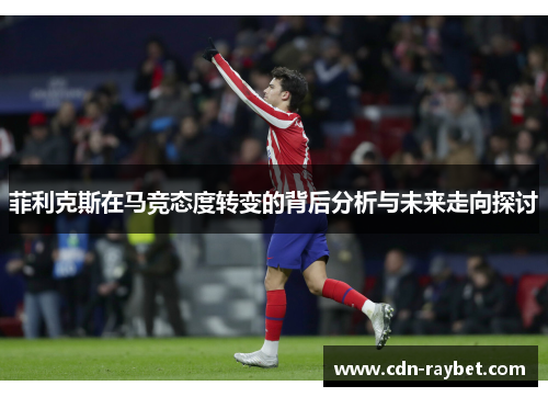 菲利克斯在马竞态度转变的背后分析与未来走向探讨