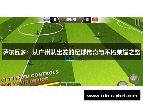 萨尔瓦多：从广州队出发的足球传奇与不朽荣耀之路