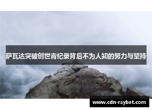 萨瓦达突破创世青纪录背后不为人知的努力与坚持