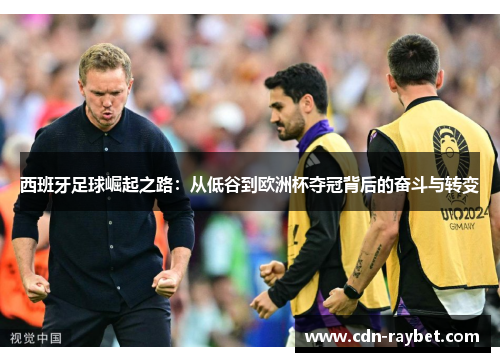 西班牙足球崛起之路：从低谷到欧洲杯夺冠背后的奋斗与转变