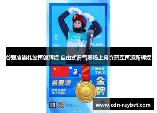 谷爱凌崇礼站再创辉煌 自由式滑雪赛场上勇夺冠军再添新辉煌