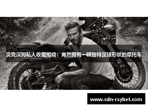 贝克汉姆私人收藏揭晓：竟然拥有一辆独特足球形状的摩托车