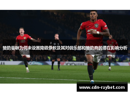 赞助曼联为何未设置降级条款及其对俱乐部和赞助商的潜在影响分析