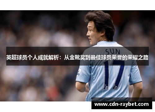 英超球员个人成就解析：从金靴奖到最佳球员荣誉的荣耀之路