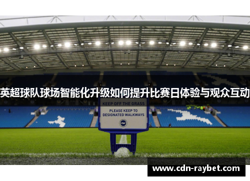 英超球队球场智能化升级如何提升比赛日体验与观众互动