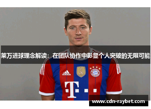 莱万进球理念解读:在团队协作中彰显个人突破的无限可能 莱万进球理念解读:在团队协作中彰显个人突破的无限可能