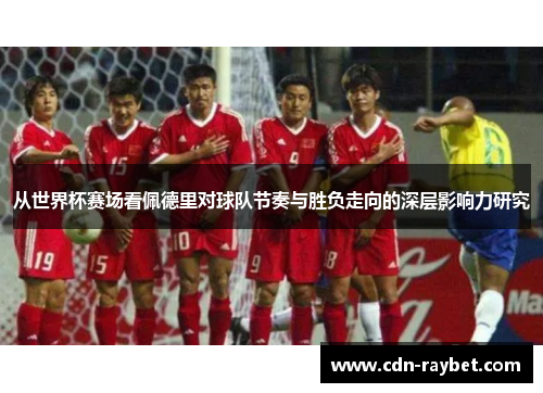 从世界杯赛场看佩德里对球队节奏与胜负走向的深层影响力研究