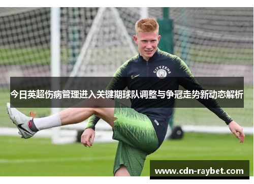 今日英超伤病管理进入关键期球队调整与争冠走势新动态解析