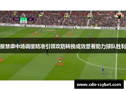 蔡慧康中场调度精准引领攻防转换成效显著助力球队胜利