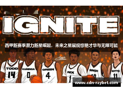西甲新赛季潜力新星崛起，未来之星展现惊艳才华与无限可能