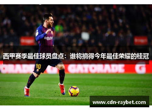 西甲赛季最佳球员盘点:谁将摘得今年最佳荣耀的桂冠 西甲赛季最佳球员盘点:谁将摘得今年最佳荣耀的桂冠