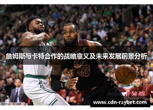 詹姆斯与卡特合作的战略意义及未来发展前景分析