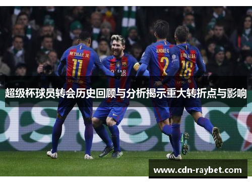 超级杯球员转会历史回顾与分析揭示重大转折点与影响