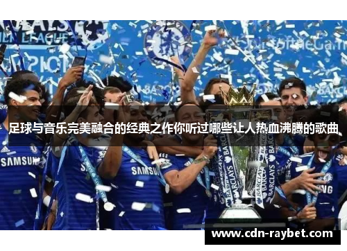 足球与音乐完美融合的经典之作你听过哪些让人热血沸腾的歌曲