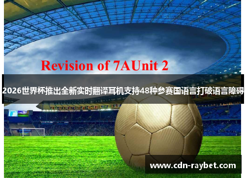 2026世界杯推出全新实时翻译耳机支持48种参赛国语言打破语言障碍 2026世界杯推出全新实时翻译耳机支持48种参赛国语言打破语言障碍