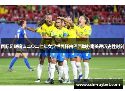 国际足联确认二〇二七年女足世界杯由巴西举办南美迎历史性时刻