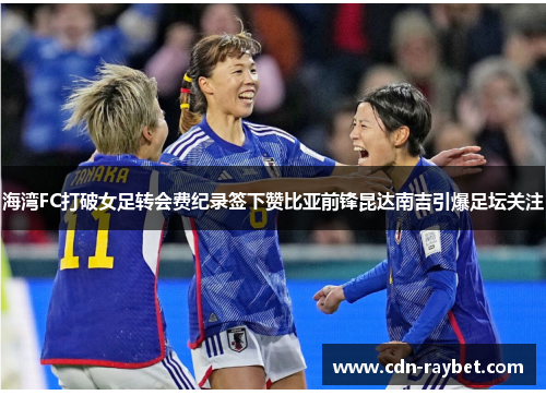 海湾FC打破女足转会费纪录签下赞比亚前锋昆达南吉引爆足坛关注