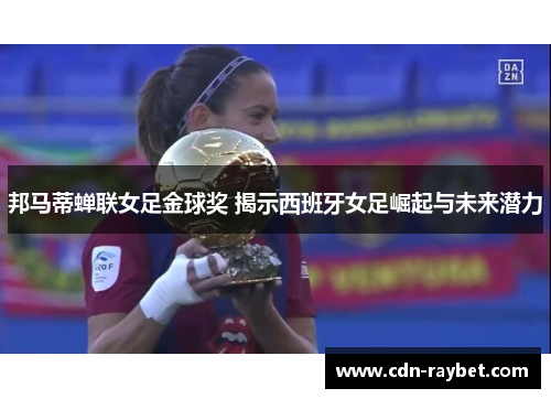邦马蒂蝉联女足金球奖 揭示西班牙女足崛起与未来潜力