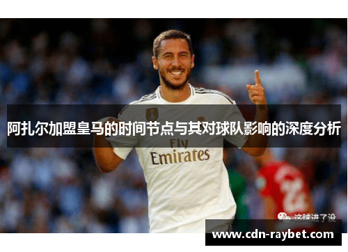 阿扎尔加盟皇马的时间节点与其对球队影响的深度分析