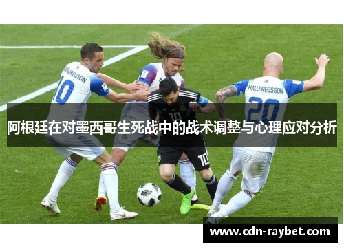 阿根廷在对墨西哥生死战中的战术调整与心理应对分析