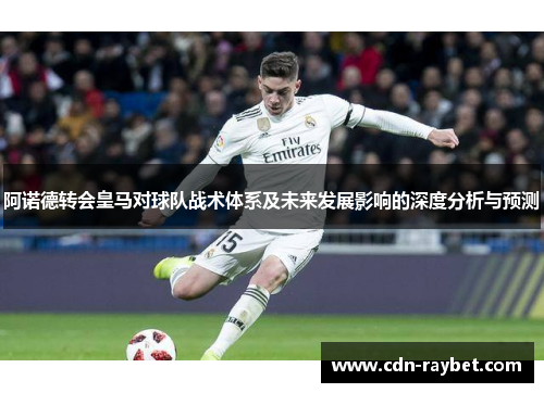 阿诺德转会皇马对球队战术体系及未来发展影响的深度分析与预测