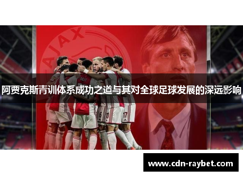 阿贾克斯青训体系成功之道与其对全球足球发展的深远影响
